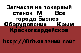 Запчасти на токарный станок 1М63. - Все города Бизнес » Оборудование   . Крым,Красногвардейское